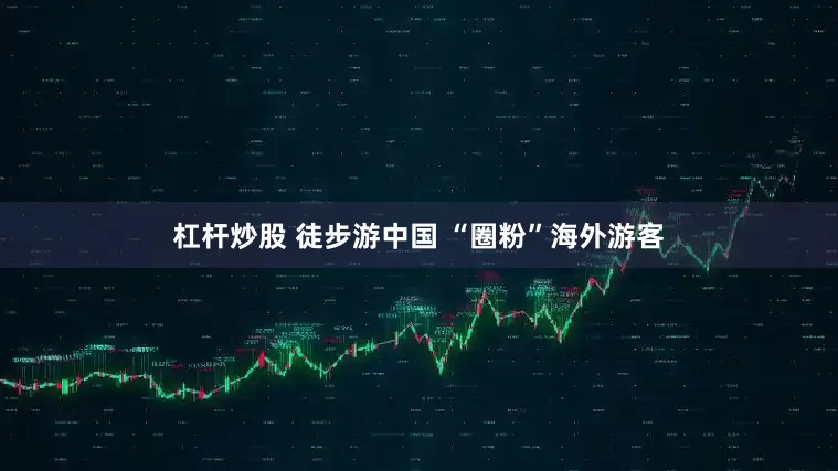 杠杆炒股 徒步游中国 “圈粉”海外游客
