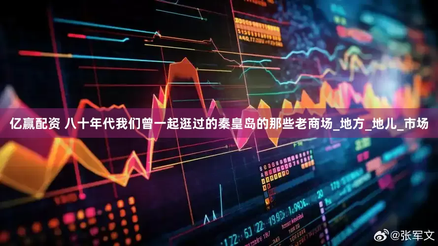 亿赢配资 八十年代我们曾一起逛过的秦皇岛的那些老商场_地方_地儿_市场