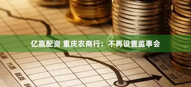 亿赢配资 重庆农商行：不再设置监事会