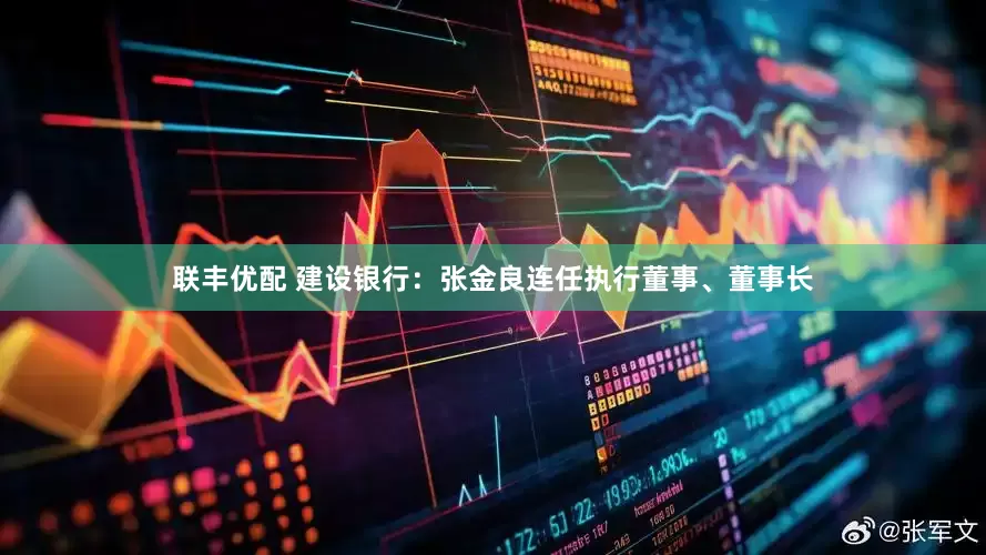 联丰优配 建设银行：张金良连任执行董事、董事长