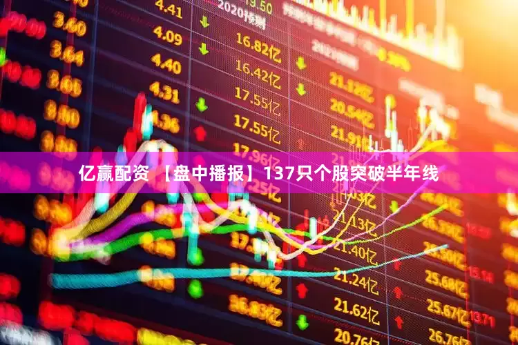 亿赢配资 【盘中播报】137只个股突破半年线