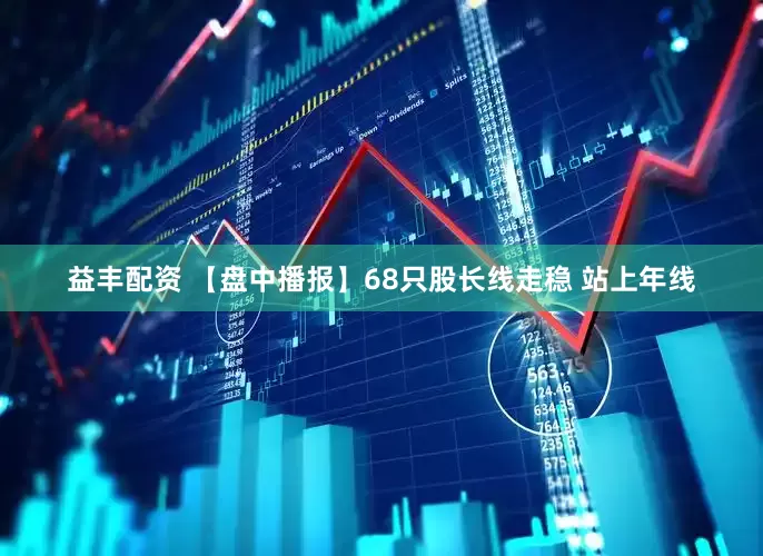 益丰配资 【盘中播报】68只股长线走稳 站上年线