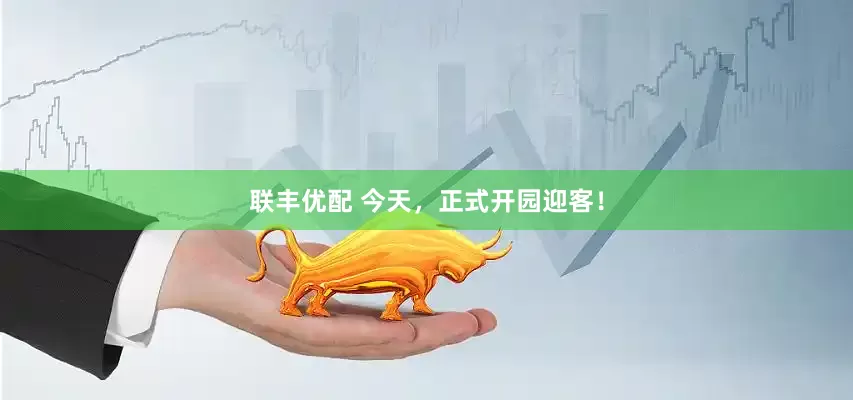 联丰优配 今天，正式开园迎客！