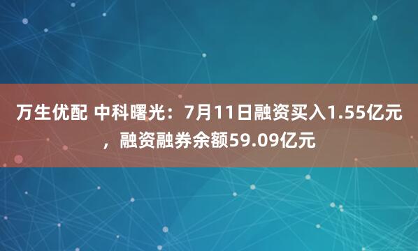 万生优配 中科曙光：7月11日融资买入1.55亿元，融资融券余额59.09亿元