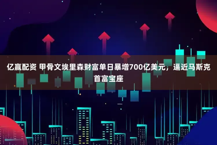 亿赢配资 甲骨文埃里森财富单日暴增700亿美元，逼近马斯克首富宝座