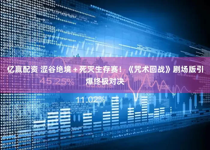 亿赢配资 涩谷绝境＋死灭生存赛！《咒术回战》剧场版引爆终极对决